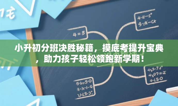 小升初分班决胜秘籍,摸底考提升宝典,助力孩子轻松领跑新学期! 小升初分班决胜秘籍,摸底考提升宝典,助力孩子轻松领跑新学期!