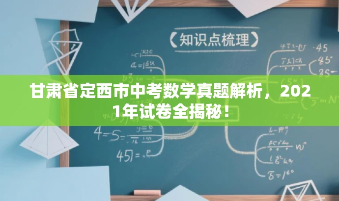 甘肃省定西市中考数学真题解析,2021年试卷全揭秘! 甘肃省定西市中考数学真题解析,2021年试卷全揭秘!