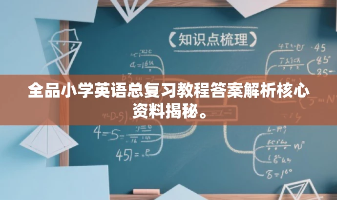 全品小学英语总复习教程答案解析核心资料揭秘。 全品小学英语总复习教程答案解析核心资料揭秘。
