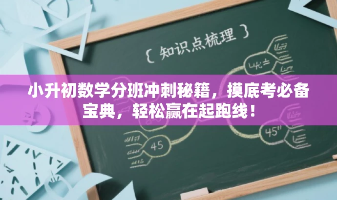 小升初数学分班冲刺秘籍,摸底考必备宝典,轻松赢在起跑线! 小升初数学分班冲刺秘籍,摸底考必备宝典,轻松赢在起跑线!