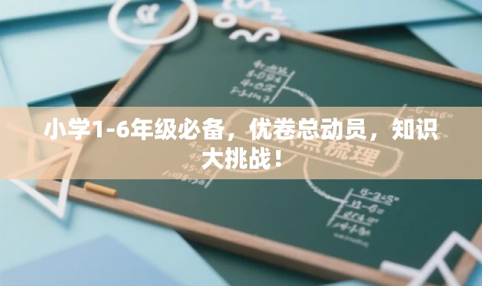 小学1-6年级必备,优卷总动员,知识大挑战! 小学1-6年级必备,优卷总动员,知识大挑战!