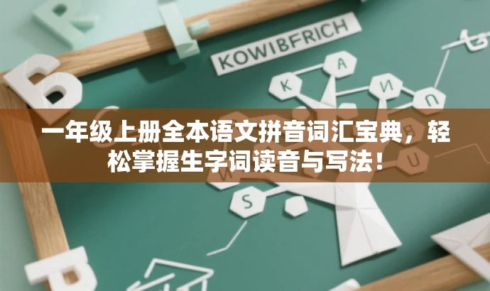 一年级上册全本语文拼音词汇宝典,轻松掌握生字词读音与写法! 一年级上册全本语文拼音词汇宝典,轻松掌握生字词读音与写法!