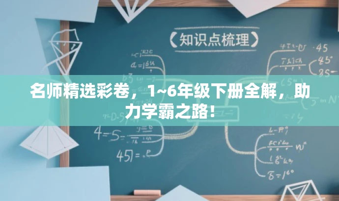 名师精选彩卷,1~6年级下册全解,助力学霸之路! 名师精选彩卷,1~6年级下册全解,助力学霸之路!