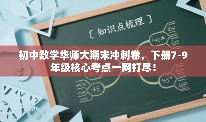 初中数学华师大期末冲刺卷,下册7-9年级核心考点一网打尽! 初中数学华师大期末冲刺卷,下册7-9年级核心考点一网打尽!