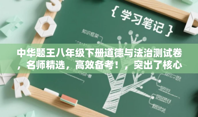 中华题王八年级下册道德与法治测试卷,名师精选,高效备考!,突出了核心价值,强调了备考的高效性,并使用吸引人的语言来吸引目标人群的注意力。 中华题王八年级下册道德与法治测试卷,名师精选,高效备考!,突出了核心价值,强调了备考的高效性,并使用吸引人的语言来吸引目标人群的注意力。