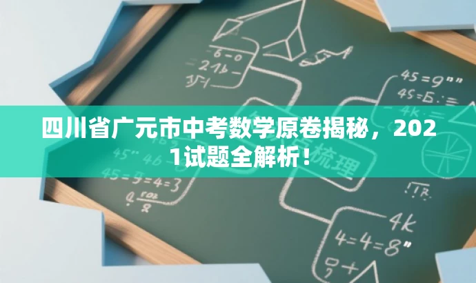 四川省广元市中考数学原卷揭秘,2021试题全解析! 四川省广元市中考数学原卷揭秘,2021试题全解析!