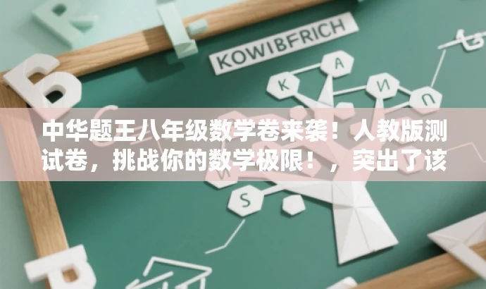 中华题王八年级数学卷来袭!人教版测试卷,挑战你的数学极限!,突出了该资源的核心价值(八年级数学测试卷),使用了具有吸引力的语言来引起潜在用户的兴趣,同时强调了其来自人教版,适用于目标人群的需求。 中华题王八年级数学卷来袭!人教版测试卷,挑战你的数学极限!,突出了该资源的核心价值(八年级数学测试卷),使用了具有吸引力的语言来引起潜在用户的兴趣,同时强调了其来自人教版,适用于目标人群的需求。