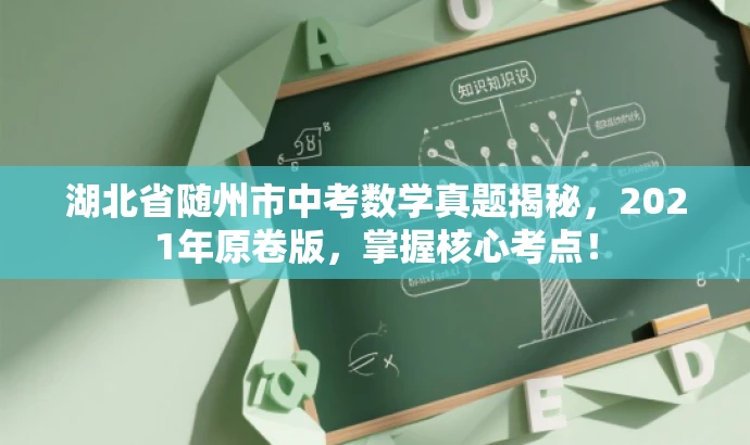 湖北省随州市中考数学真题揭秘,2021年原卷版,掌握核心考点! 湖北省随州市中考数学真题揭秘,2021年原卷版,掌握核心考点!