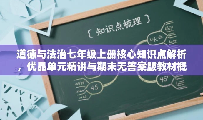 道德与法治七年级上册核心知识点解析,优品单元精讲与期末无答案版教材概览。 道德与法治七年级上册核心知识点解析,优品单元精讲与期末无答案版教材概览。