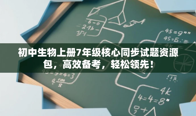 初中生物上册7年级核心同步试题资源包,高效备考,轻松领先! 初中生物上册7年级核心同步试题资源包,高效备考,轻松领先!