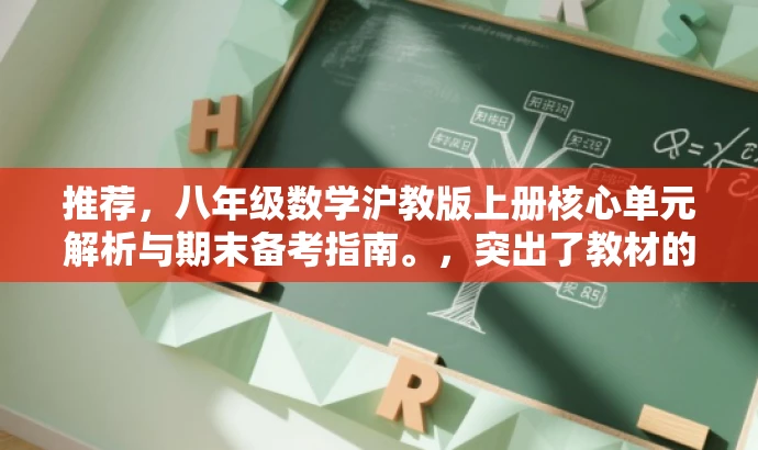 推荐,八年级数学沪教版上册核心单元解析与期末备考指南。,突出了教材的核心单元和期末备考的重要性,同时使用了吸引眼球的语言,适合目标人群的注意力需求。 推荐,八年级数学沪教版上册核心单元解析与期末备考指南。,突出了教材的核心单元和期末备考的重要性,同时使用了吸引眼球的语言,适合目标人群的注意力需求。