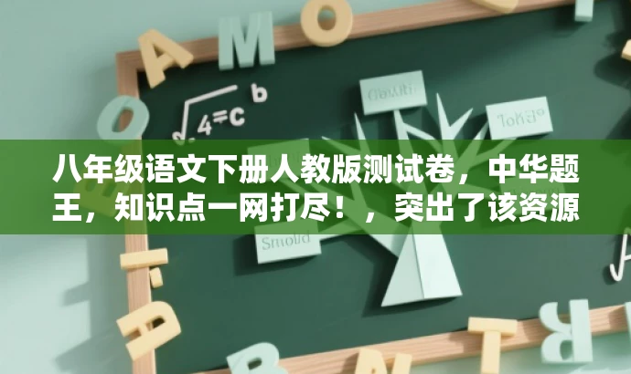 八年级语文下册人教版测试卷,中华题王,知识点一网打尽!,突出了该资源的核心价值(八年级语文知识点),同时使用了吸引人的语言(中华题王、一网打尽),以吸引目标人群的注意力。 八年级语文下册人教版测试卷,中华题王,知识点一网打尽!,突出了该资源的核心价值(八年级语文知识点),同时使用了吸引人的语言(中华题王、一网打尽),以吸引目标人群的注意力。