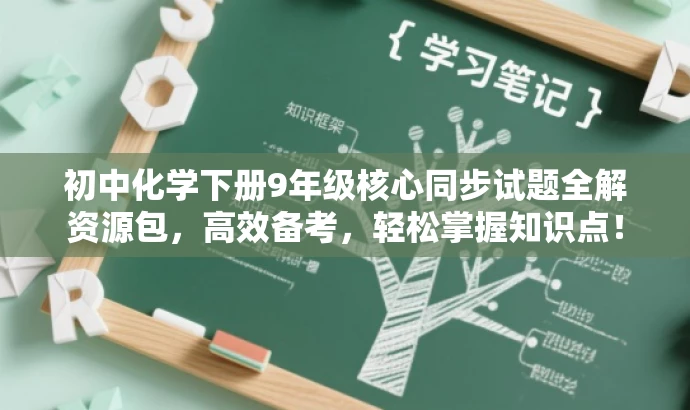 初中化学下册9年级核心同步试题全解资源包,高效备考,轻松掌握知识点! 初中化学下册9年级核心同步试题全解资源包,高效备考,轻松掌握知识点!