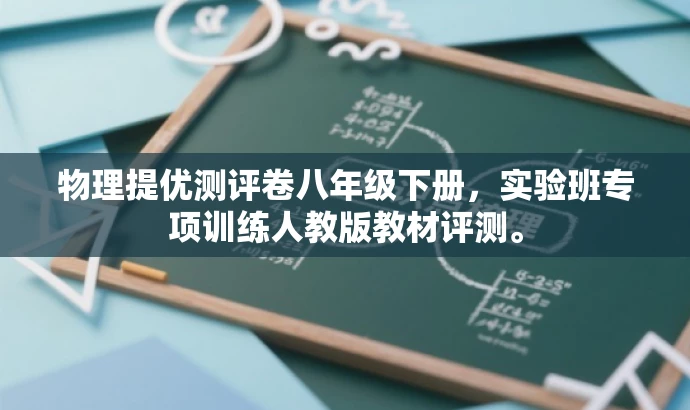 物理提优测评卷八年级下册,实验班专项训练人教版教材评测。 物理提优测评卷八年级下册,实验班专项训练人教版教材评测。