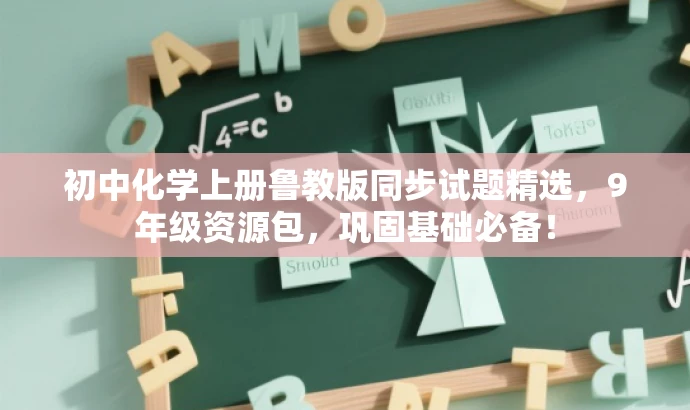 初中化学上册鲁教版同步试题精选,9年级资源包,巩固基础必备! 初中化学上册鲁教版同步试题精选,9年级资源包,巩固基础必备!