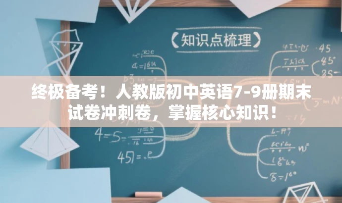 终极备考!人教版初中英语7-9册期末试卷冲刺卷,掌握核心知识! 终极备考!人教版初中英语7-9册期末试卷冲刺卷,掌握核心知识!
