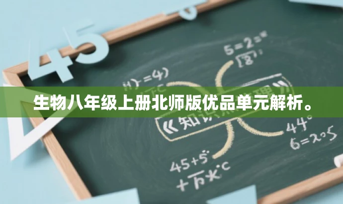 生物八年级上册北师版优品单元解析。 生物八年级上册北师版优品单元解析。