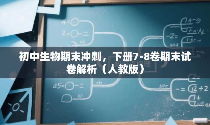 初中生物期末冲刺,下册7-8卷期末试卷解析(人教版) 初中生物期末冲刺,下册7-8卷期末试卷解析(人教版)