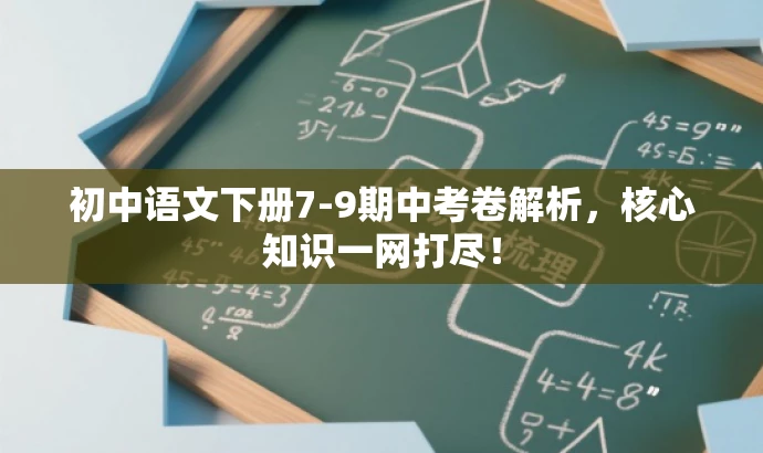 初中语文下册7-9期中考卷解析,核心知识一网打尽! 初中语文下册7-9期中考卷解析,核心知识一网打尽!