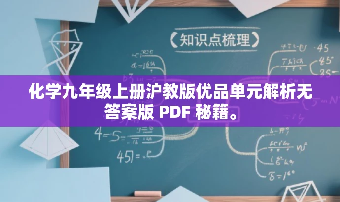 化学九年级上册沪教版优品单元解析无答案版 PDF 秘籍。 化学九年级上册沪教版优品单元解析无答案版 PDF 秘籍。