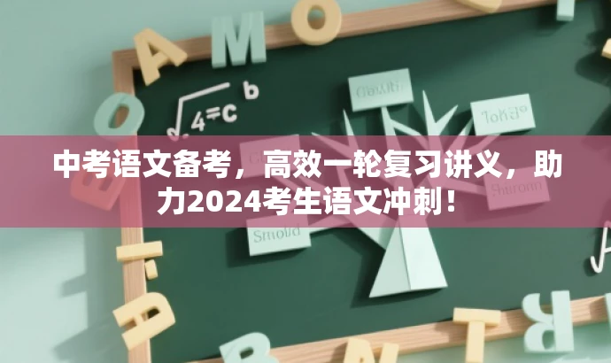 中考语文备考,高效一轮复习讲义,助力2024考生语文冲刺! 中考语文备考,高效一轮复习讲义,助力2024考生语文冲刺!