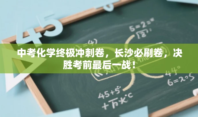 中考化学终极冲刺卷,长沙必刷卷,决胜考前最后一战! 中考化学终极冲刺卷,长沙必刷卷,决胜考前最后一战!