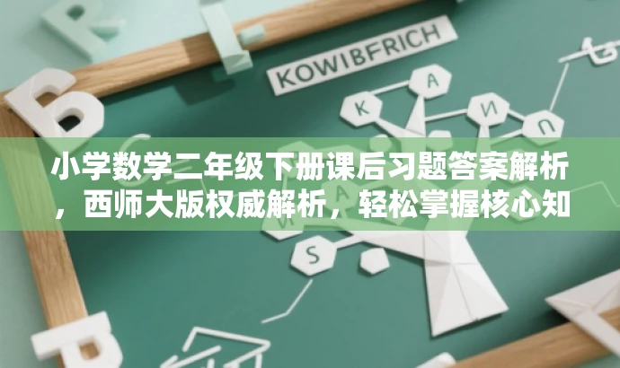 小学数学二年级下册课后习题答案解析,西师大版权威解析,轻松掌握核心知识! 小学数学二年级下册课后习题答案解析,西师大版权威解析,轻松掌握核心知识!
