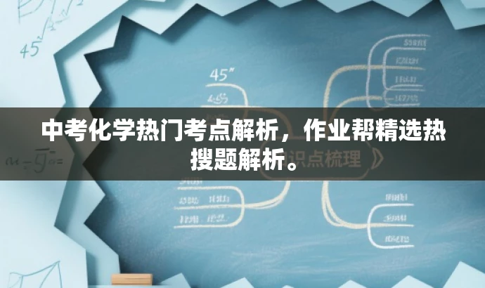 中考化学热门考点解析,作业帮精选热搜题解析。 中考化学热门考点解析,作业帮精选热搜题解析。