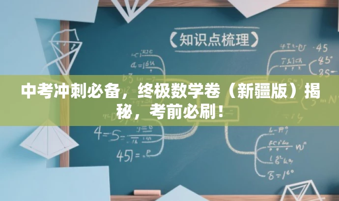 中考冲刺必备,终极数学卷(新疆版)揭秘,考前必刷! 中考冲刺必备,终极数学卷(新疆版)揭秘,考前必刷!