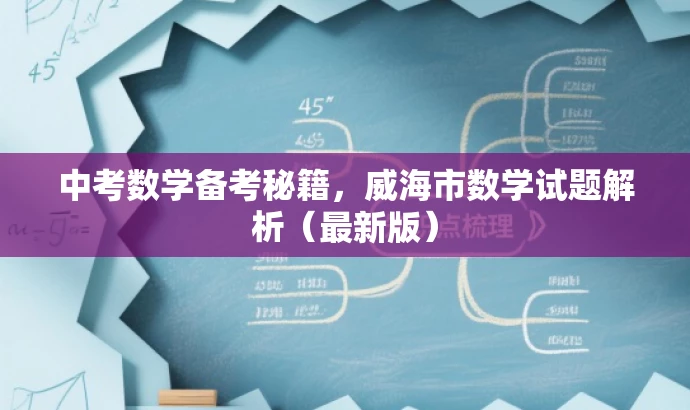 中考数学备考秘籍,威海市数学试题解析(最新版) 中考数学备考秘籍,威海市数学试题解析(最新版)