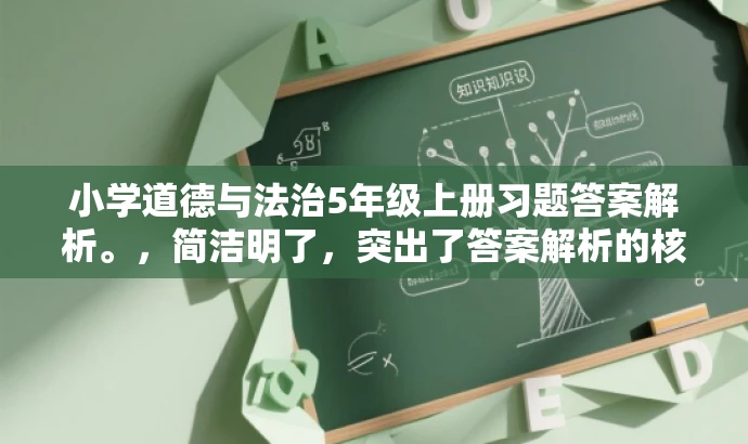 小学道德与法治5年级上册习题答案解析。,简洁明了,突出了答案解析的核心价值,同时适配了家长和学生等目标人群的需求,语言有吸引力。 小学道德与法治5年级上册习题答案解析。,简洁明了,突出了答案解析的核心价值,同时适配了家长和学生等目标人群的需求,语言有吸引力。