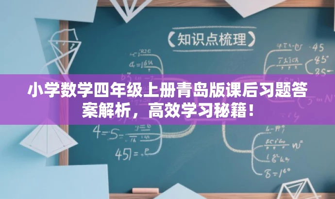 小学数学四年级上册青岛版课后习题答案解析,高效学习秘籍! 小学数学四年级上册青岛版课后习题答案解析,高效学习秘籍!