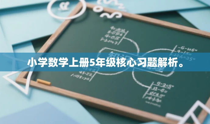 小学数学上册5年级核心习题解析。 小学数学上册5年级核心习题解析。