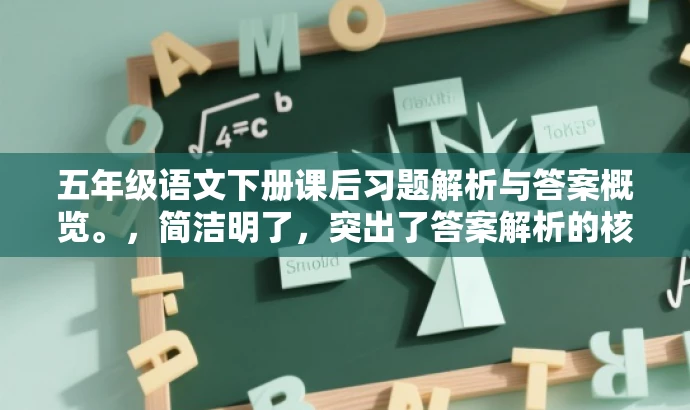 五年级语文下册课后习题解析与答案概览。,简洁明了,突出了答案解析的核心价值,同时适配了小学生家长和教师等目标人群的需求,语言具有吸引力。 五年级语文下册课后习题解析与答案概览。,简洁明了,突出了答案解析的核心价值,同时适配了小学生家长和教师等目标人群的需求,语言具有吸引力。