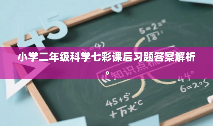 小学二年级科学七彩课后习题答案解析。 小学二年级科学七彩课后习题答案解析。