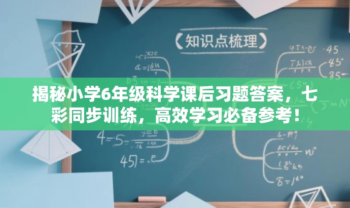 揭秘小学6年级科学课后习题答案,七彩同步训练,高效学习必备参考! 揭秘小学6年级科学课后习题答案,七彩同步训练,高效学习必备参考!