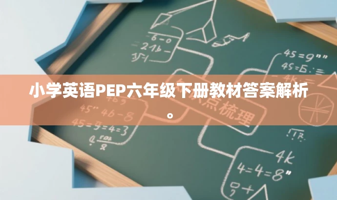 小学英语PEP六年级下册教材答案解析。 小学英语PEP六年级下册教材答案解析。