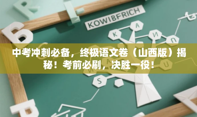 中考冲刺必备,终极语文卷(山西版)揭秘!考前必刷,决胜一役! 中考冲刺必备,终极语文卷(山西版)揭秘!考前必刷,决胜一役!