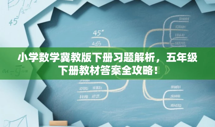 小学数学冀教版下册习题解析,五年级下册教材答案全攻略! 小学数学冀教版下册习题解析,五年级下册教材答案全攻略!