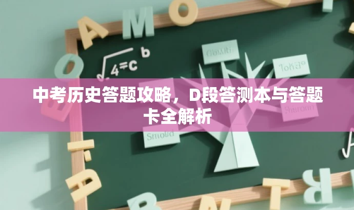 中考历史答题攻略,D段答测本与答题卡全解析 中考历史答题攻略,D段答测本与答题卡全解析