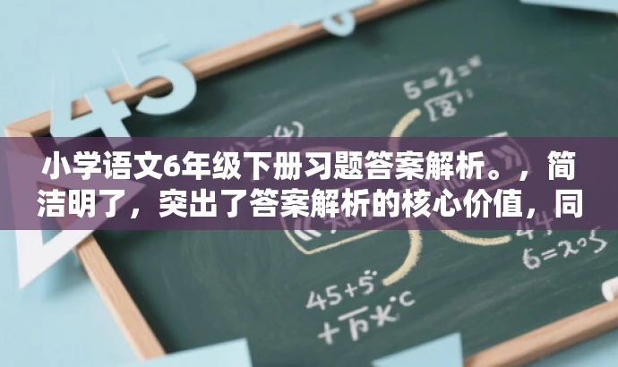 小学语文6年级下册习题答案解析。,简洁明了,突出了答案解析的核心价值,同时适配了小学生家长和教师等目标人群的需求,语言简洁有吸引力。 小学语文6年级下册习题答案解析。,简洁明了,突出了答案解析的核心价值,同时适配了小学生家长和教师等目标人群的需求,语言简洁有吸引力。