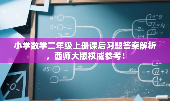 小学数学二年级上册课后习题答案解析,西师大版权威参考! 小学数学二年级上册课后习题答案解析,西师大版权威参考!