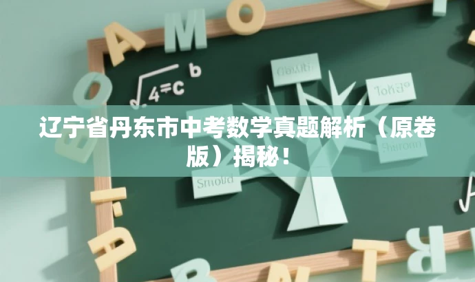 辽宁省丹东市中考数学真题解析(原卷版)揭秘! 辽宁省丹东市中考数学真题解析(原卷版)揭秘!