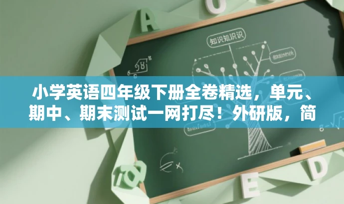 小学英语四年级下册全卷精选,单元、期中、期末测试一网打尽!外研版,简洁明了,突出了核心价值和目标人群需求,同时语言有吸引力,适合营销宣传。 小学英语四年级下册全卷精选,单元、期中、期末测试一网打尽!外研版,简洁明了,突出了核心价值和目标人群需求,同时语言有吸引力,适合营销宣传。