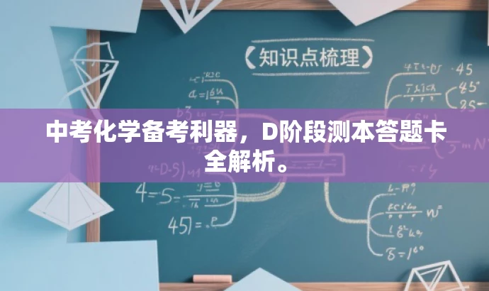 中考化学备考利器,D阶段测本答题卡全解析。 中考化学备考利器,D阶段测本答题卡全解析。