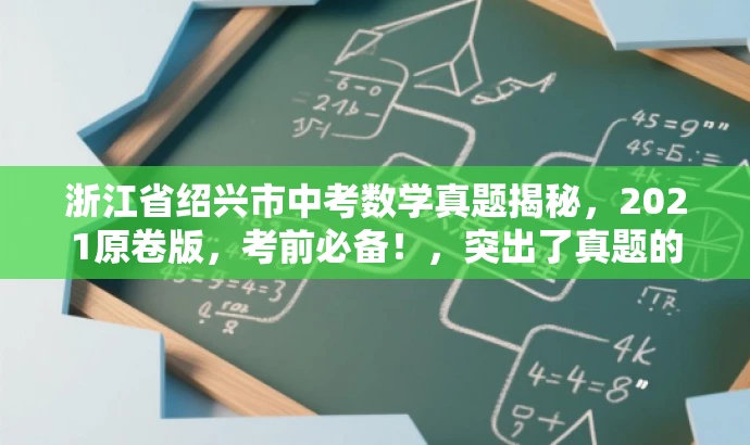 浙江省绍兴市中考数学真题揭秘,2021原卷版,考前必备!,突出了真题的核心价值,强调了其对于中考生的吸引力,同时使用了揭秘和考前必备等词汇来吸引目标人群的注意力。 浙江省绍兴市中考数学真题揭秘,2021原卷版,考前必备!,突出了真题的核心价值,强调了其对于中考生的吸引力,同时使用了揭秘和考前必备等词汇来吸引目标人群的注意力。