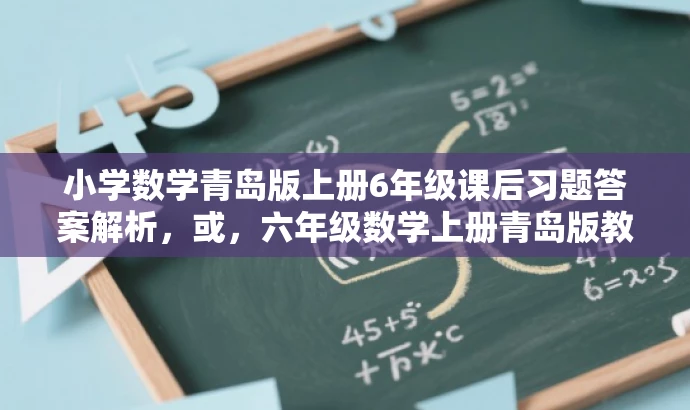 小学数学青岛版上册6年级课后习题答案解析,或,六年级数学上册青岛版教材习题详解,或,六年级数学上册青岛版教材答案全解 小学数学青岛版上册6年级课后习题答案解析,或,六年级数学上册青岛版教材习题详解,或,六年级数学上册青岛版教材答案全解