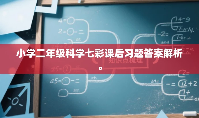 小学二年级科学七彩课后习题答案解析。 小学二年级科学七彩课后习题答案解析。