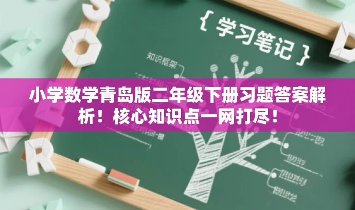 小学数学青岛版二年级下册习题答案解析!核心知识点一网打尽! 小学数学青岛版二年级下册习题答案解析!核心知识点一网打尽!