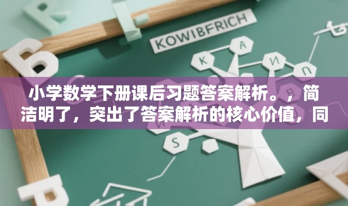小学数学下册课后习题答案解析。,简洁明了,突出了答案解析的核心价值,同时符合目标人群需求,语言简洁有吸引力。 小学数学下册课后习题答案解析。,简洁明了,突出了答案解析的核心价值,同时符合目标人群需求,语言简洁有吸引力。